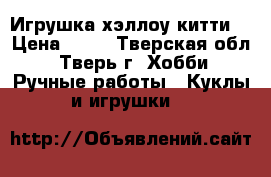 Игрушка хэллоу китти. › Цена ­ 20 - Тверская обл., Тверь г. Хобби. Ручные работы » Куклы и игрушки   